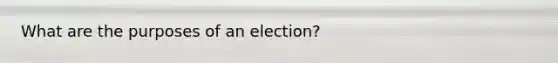 What are the purposes of an election?