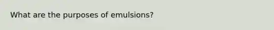 What are the purposes of emulsions?