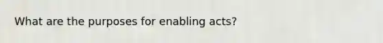 What are the purposes for enabling acts?