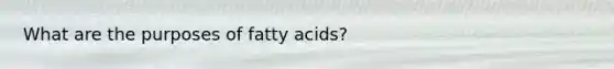 What are the purposes of fatty acids?