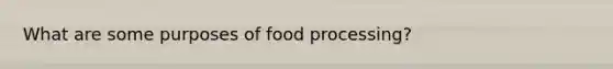 What are some purposes of food processing?