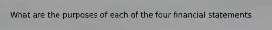 What are the purposes of each of the four financial statements