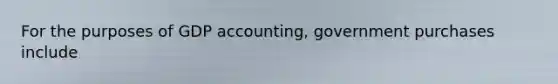 For the purposes of GDP accounting, government purchases include