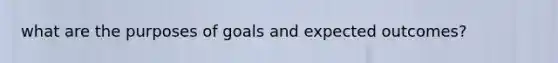 what are the purposes of goals and expected outcomes?