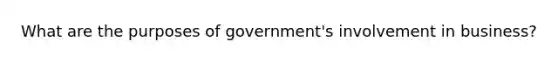 What are the purposes of government's involvement in business?