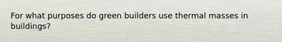 For what purposes do green builders use thermal masses in buildings?