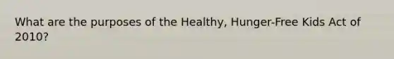 What are the purposes of the Healthy, Hunger-Free Kids Act of 2010?