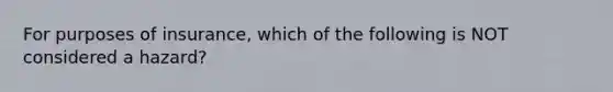 For purposes of insurance, which of the following is NOT considered a hazard?