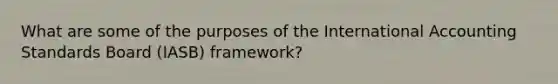 What are some of the purposes of the International Accounting Standards Board (IASB) framework?