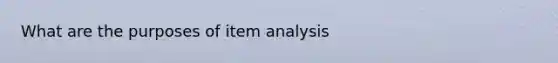 What are the purposes of item analysis