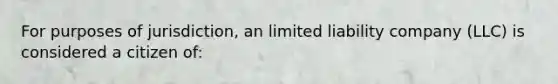 For purposes of jurisdiction, an limited liability company (LLC) is considered a citizen of: