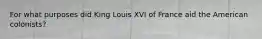 For what purposes did King Louis XVI of France aid the American colonists?