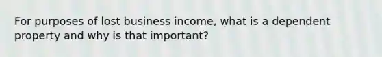 For purposes of lost business income, what is a dependent property and why is that important?