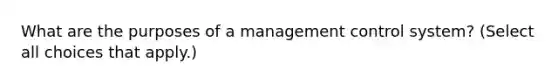 What are the purposes of a management control​ system? ​(Select all choices that​ apply.)