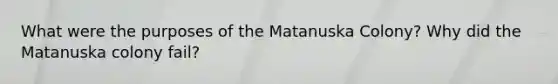 What were the purposes of the Matanuska Colony? Why did the Matanuska colony fail?