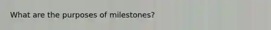 What are the purposes of milestones?