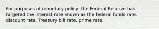 For purposes of <a href='https://www.questionai.com/knowledge/kEE0G7Llsx-monetary-policy' class='anchor-knowledge'>monetary policy</a>, the Federal Reserve has targeted the interest rate known as the <a href='https://www.questionai.com/knowledge/kbKnOFWr2b-federal-funds-rate' class='anchor-knowledge'>federal funds rate</a>. discount rate. Treasury bill rate. prime rate.