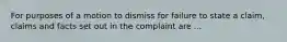 For purposes of a motion to dismiss for failure to state a claim, claims and facts set out in the complaint are ...