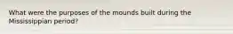 What were the purposes of the mounds built during the Mississippian period?