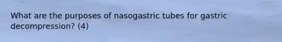 What are the purposes of nasogastric tubes for gastric decompression? (4)