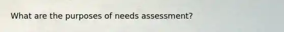 What are the purposes of needs assessment?