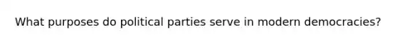 What purposes do political parties serve in modern democracies?