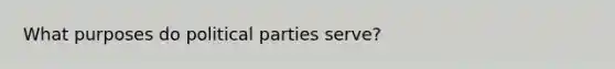 What purposes do political parties serve?