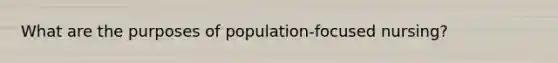 What are the purposes of population-focused nursing?