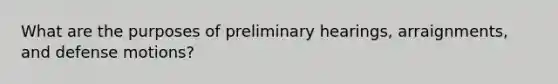 What are the purposes of preliminary hearings, arraignments, and defense motions?