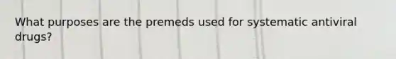 What purposes are the premeds used for systematic antiviral drugs?