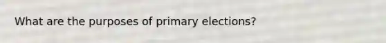 What are the purposes of primary elections?