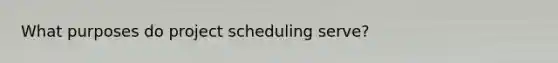 What purposes do project scheduling serve?