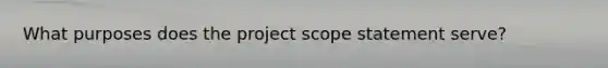 What purposes does the project scope statement serve?