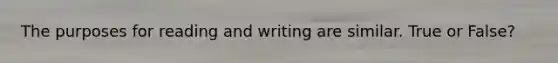 The purposes for reading and writing are similar. True or False?