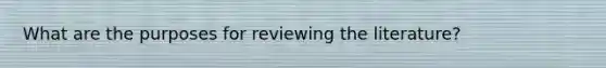 What are the purposes for reviewing the literature?