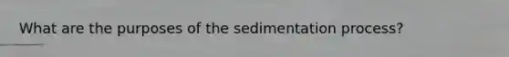 What are the purposes of the sedimentation process?