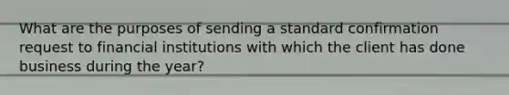 What are the purposes of sending a standard confirmation request to financial institutions with which the client has done business during the year?
