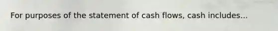 For purposes of the statement of cash flows, cash includes...