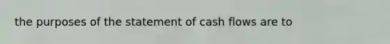 the purposes of the statement of cash flows are to