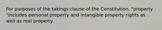 For purposes of the takings clause of the Constitution, "property "includes personal property and intangible property rights as well as real property.