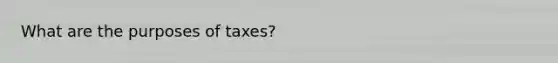 What are the purposes of taxes?