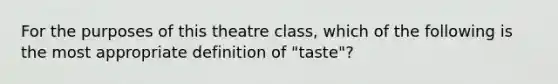 For the purposes of this theatre class, which of the following is the most appropriate definition of "taste"?