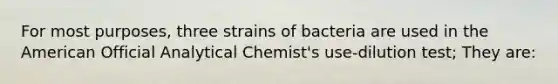 For most purposes, three strains of bacteria are used in the American Official Analytical Chemist's use-dilution test; They are: