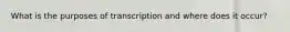 What is the purposes of transcription and where does it occur?