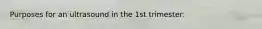 Purposes for an ultrasound in the 1st trimester: