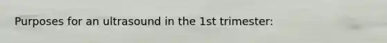 Purposes for an ultrasound in the 1st trimester: