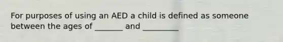 For purposes of using an AED a child is defined as someone between the ages of _______ and _________