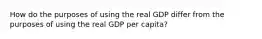 How do the purposes of using the real GDP differ from the purposes of using the real GDP per capita?