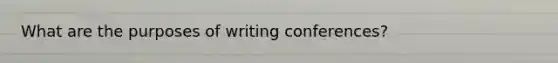 What are the purposes of writing conferences?