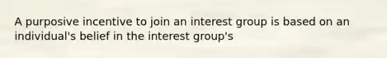 A purposive incentive to join an interest group is based on an individual's belief in the interest group's